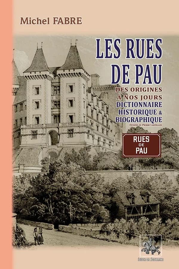 Les rues de Pau des origines à nos jours : Dictionnaire historique & biographique