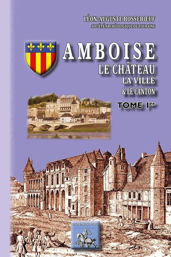 Amboise ; le château, la ville & le canton Tome 1