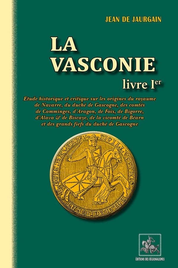 La Vasconie Tome 1 ; étude historique sur les origines du royaume de Navarre, du duché de Gascogne, des comtés de Comminges, d'Aragon, de Foix, de Bigorre, d'Alava, & de Biscaye, de la vicomté de Béarn & des grands fiefs du duché de Gascogne