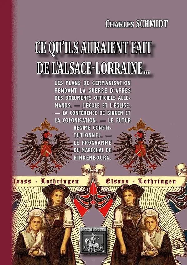 Ce qu'ils auraient fait de l'Alsace-Lorraine : les plans de germanisation pendant la guerre d'après des documents officiels allemands, l'école et l'Église, la conférence de Bingen et la colonisation, le futur régime constitutionnel, le programme du maréch