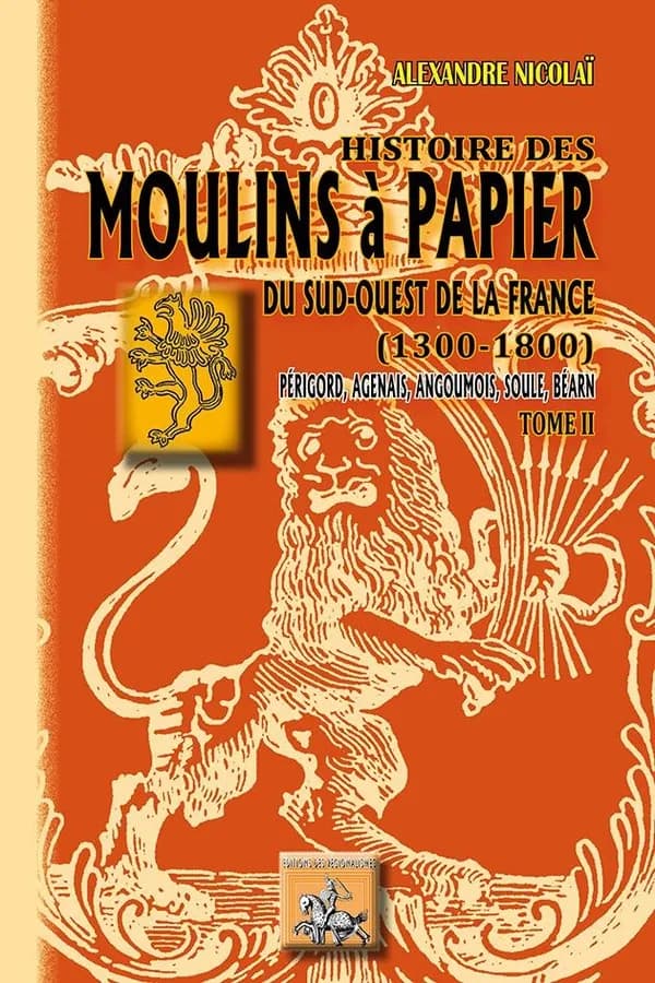 Histoire des moulins à papier du sud-ouest de la France : 1300-1800 : Périgord, Agenais, Angoumois, Soule, Béarn. Tome II