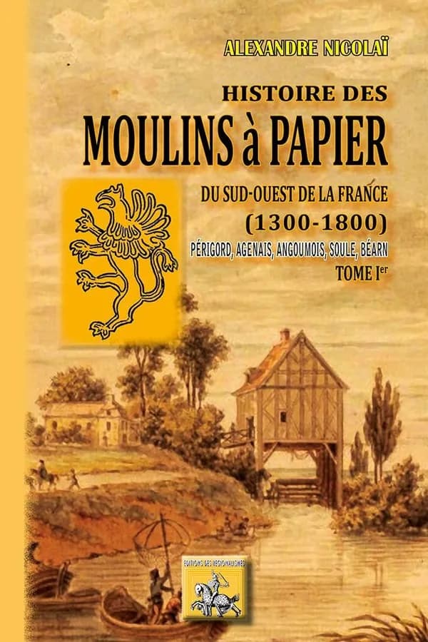 Histoire des moulins à papier du Sud-Ouest de la France : 1300-1800 : Périgord, Agenais, Angoumois, Soule, Béarn. [Tome I]