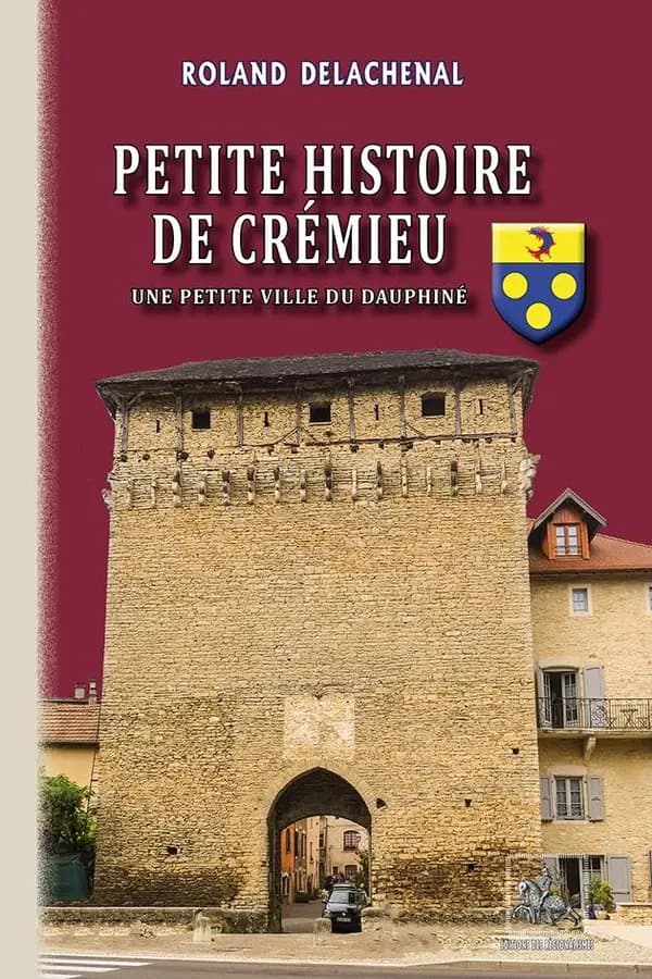 Petite histoire de Crémieu : une petite ville du Dauphiné ([Nouvelle] éd. entièrement recomposée) Roland Delachenal,...