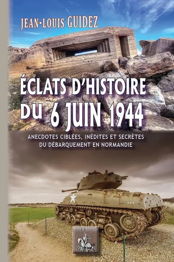 Éclats d'histoire du 6 juin 1944 : anecdotes ciblées, inédites et secrètes du Débarquement en Normandie