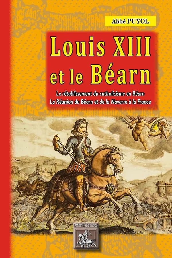 Louis XIII et le Béarn : le rétablissement du catholicisme en Béarn, la réunion du Béarn et de la Navarre à la France