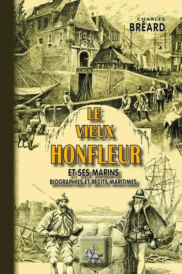 Le vieux Honfleur et ses marins : biographies et récits maritimes (Nouvelle éd.) Charles Bréard,...