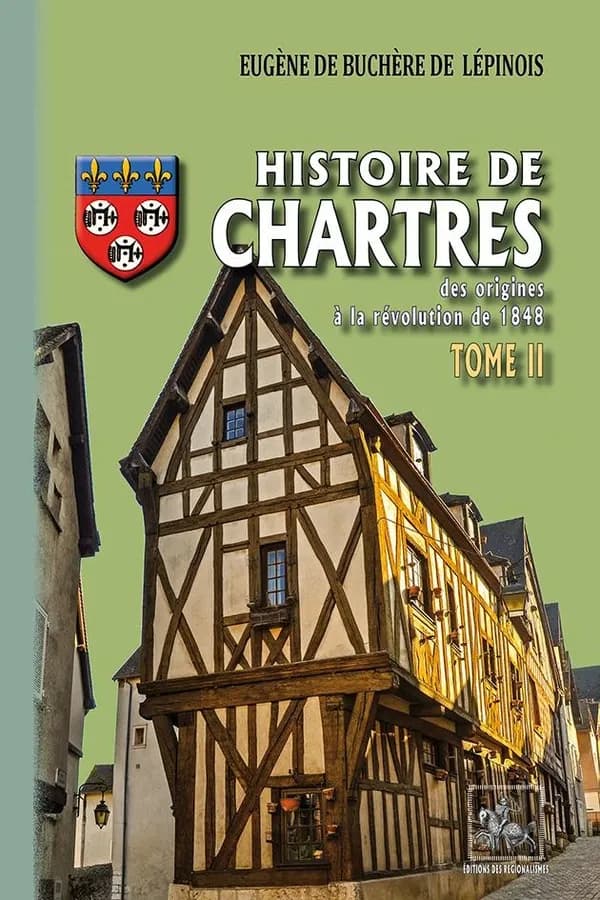Histoire de Chartres : des origines à la révolution de 1848. Tome II ([Nouvelle éd.] entièrement recomposée) Eugène de Buchère de Lépinois