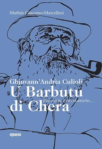 Ghjuvann'Andria Culioli : u barbutu di Chera : più cantu è più cantaria : anthologie poétique, chansons et récits (Éd. bilingue) [Jean-André Culioli] ; [textes réunis et présentés par] Mathée Giacomo-Marcellesi