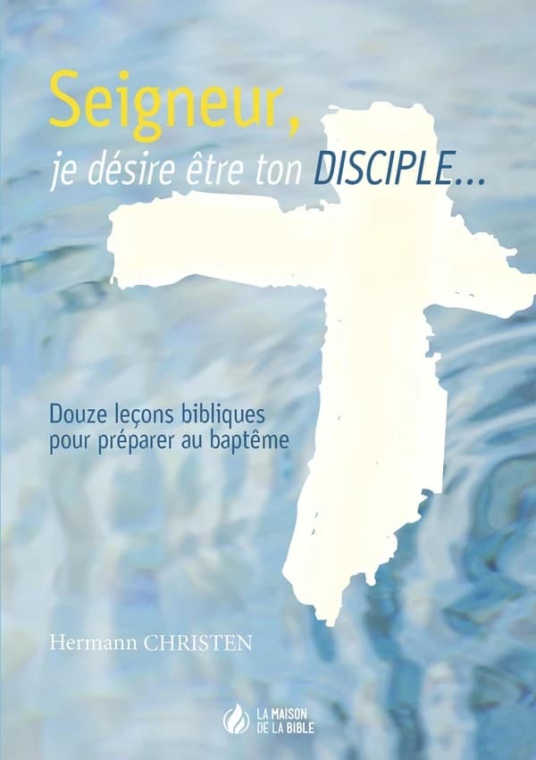 Seigneur, je désire être ton disciple ; douze leçons bibliques pour préparer au baptême