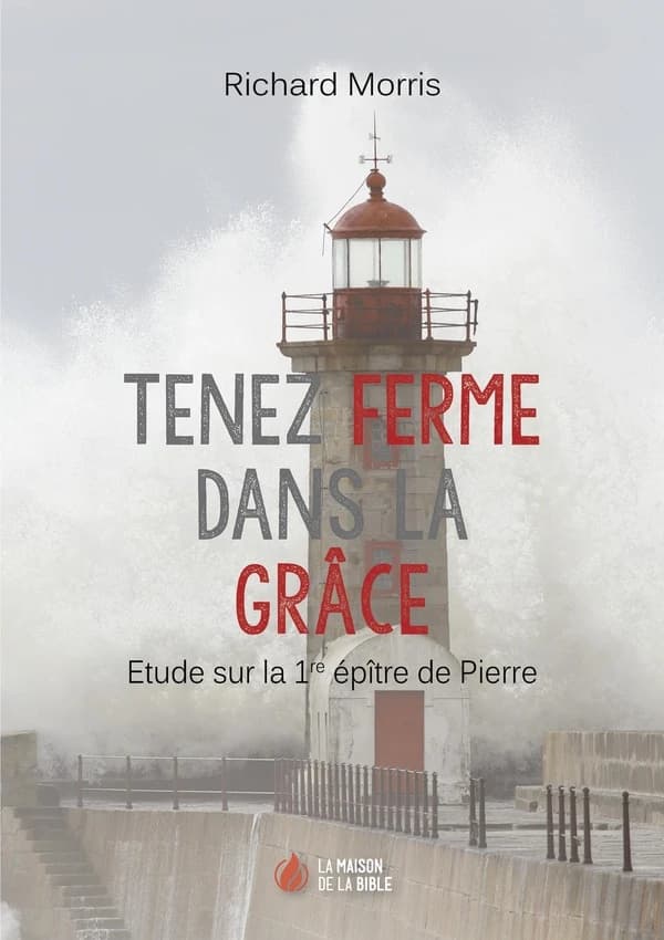Tenez ferme dans la grâce : étude sur la 1re épitre de Pierre (2e éd.) Richard Morris