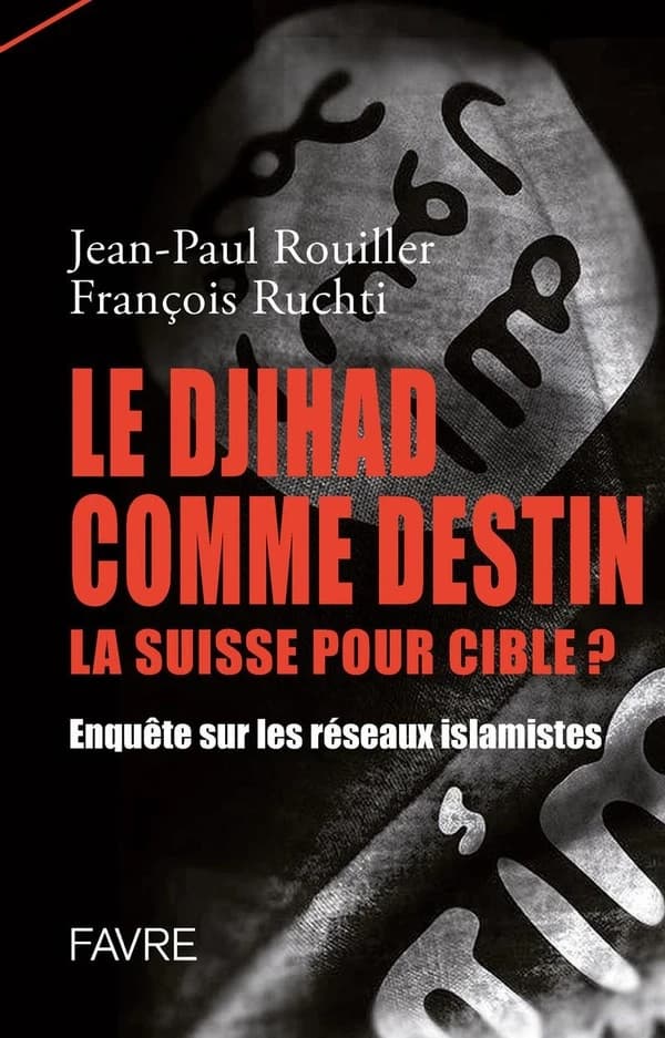 Le djihad comme destin, la Suisse pour cible? : enquête sur les réseaux islamistes