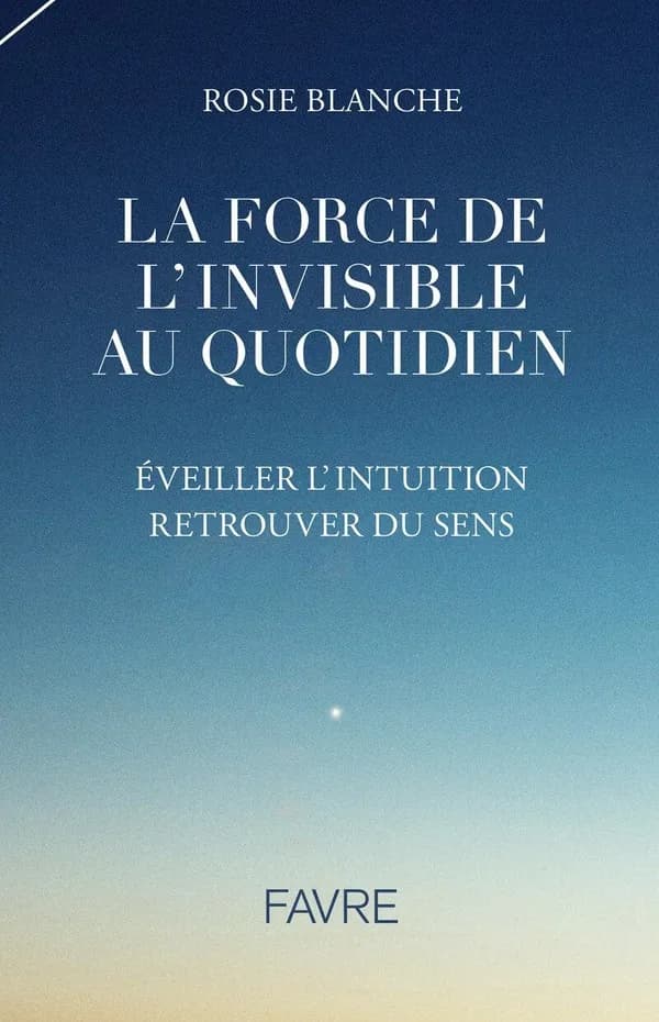 La force de l'Invisible au quotidien : éveiller l'intuition, retrouver du sens