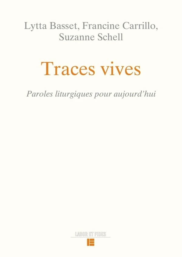 Traces vives : paroles liturgiques pour aujourd'hui (3e éd.) Lytta Basset, Francine Carrillo, Suzanne Schell