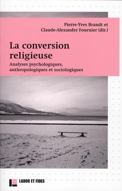 La conversion religieuse : analyses psychologiques, anthropologiques et sociologiques : [actes du colloque international, 15-16 mai 2008, Université de Lausanne]