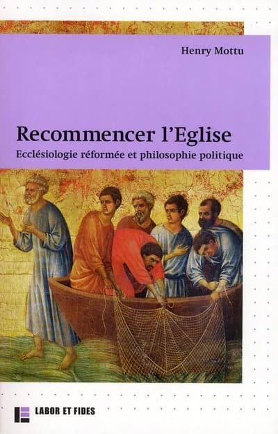 Recommencer l'Eglise ; ecclésiologie réformée et philosophie politique