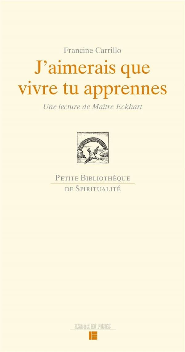 J'aimerais que vivre tu apprennes : une lecture de Maître Eckhart (2e éd. revue et corrigée) Francine Carrillo ; préface de dom Jean-Pierre Longeat