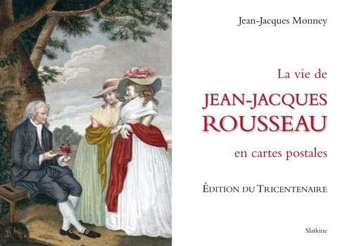 Jean-Jacques Rousseau : sa vie racontée en un siècle de cartes postales (Nouv. éd.) Jean-Jacques Monney