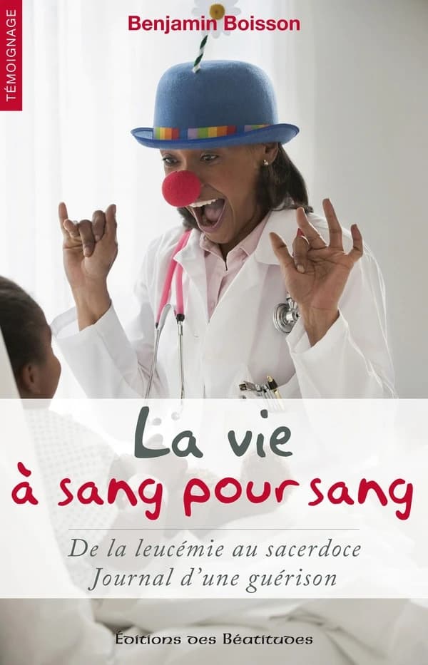 La vie à sang pour sang : de la leucémie au sacerdoce : journal d'une guérison