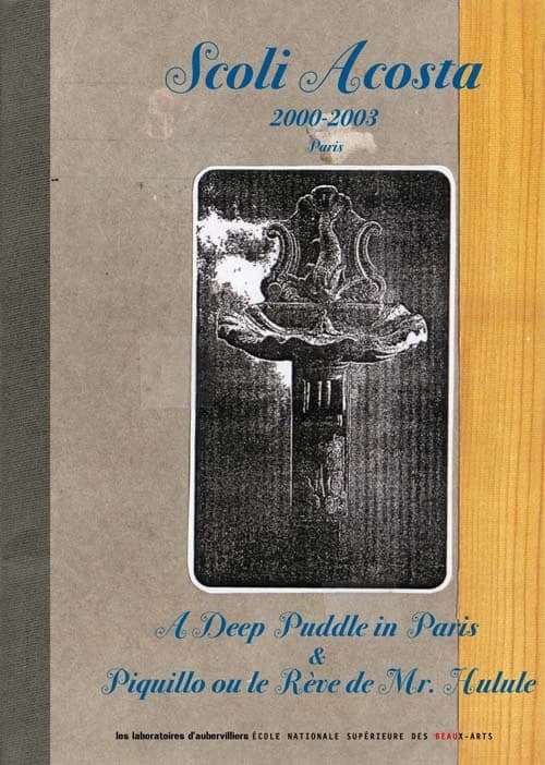 Scoli Acosta 2000-2003, Paris : "A deep puddle" & "Piquillo ou Le rêve de Mr. Hulule"