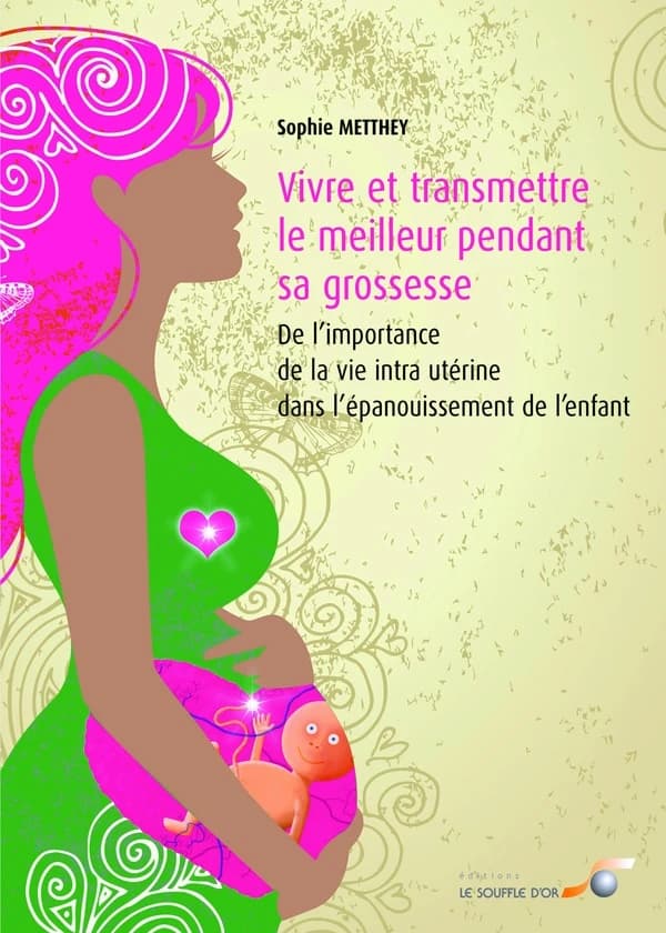 Vivre et transmettre le meilleur pendant sa grossesse : de l'importance de la vie intra-utérine dans l'épanouissement de l'enfant