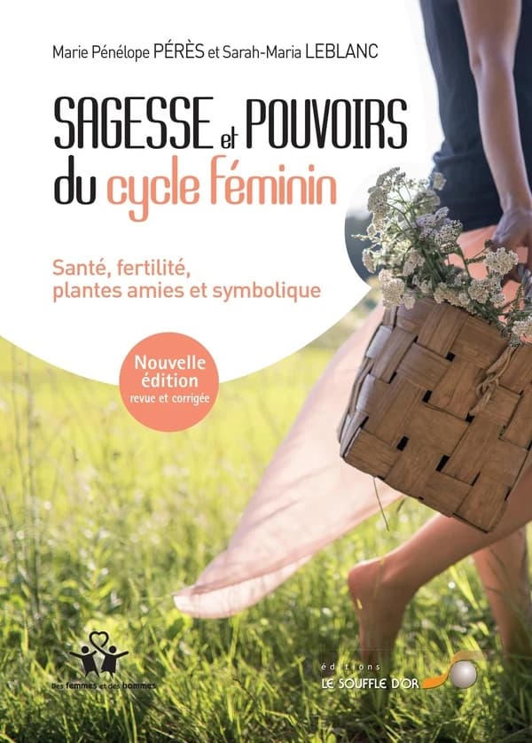 Sagesse et pouvoirs du cycle féminin : santé, fertilité, plantes amies et symbolique (2e éd. revue et corrigée) Marie Pénélope Pérès et Sarah-Maria LeBlanc