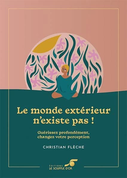 Le monde extérieur n'existe pas ! : guérissez profondément, changez votre perception (Éd. collector) Christian Flèche ; préface, Jean-Guillaume Salles ; postface, le moine Gojo