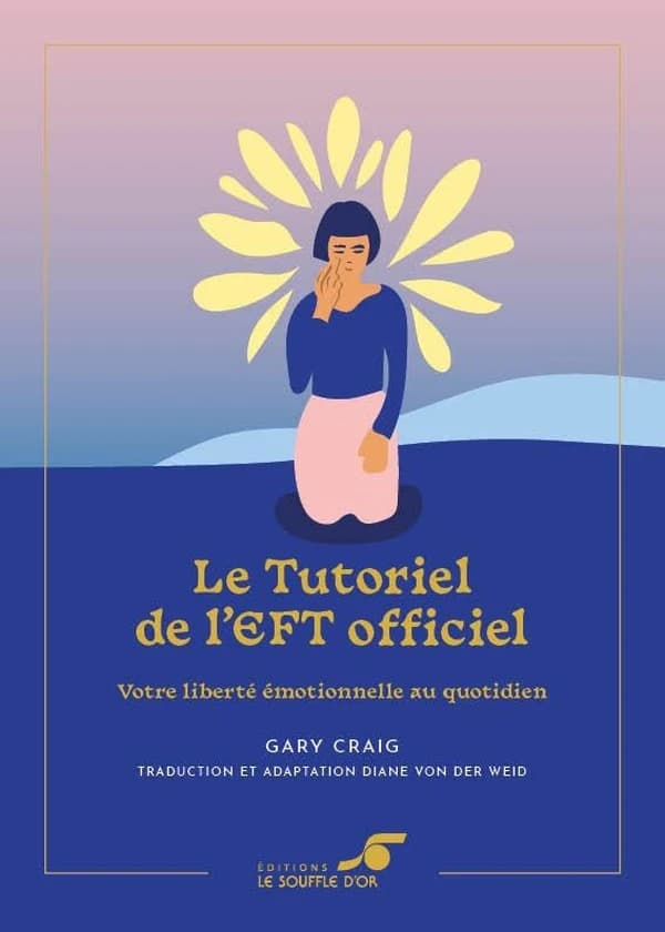 Le tutoriel de l'EFT officiel : votre liberté émotionnelle au quotidien (Éd. collector enrichie) Gary Craig ; traduction et adaptation de Diane von der Weid
