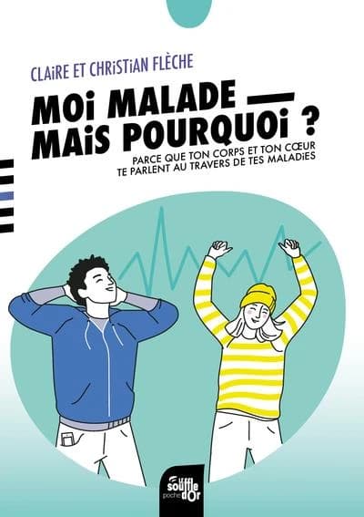 Moi, malade, mais pourquoi ? : parce que ton corps et ton coeur te parlent au travers de tes maladies (2e éd. revue) Christian Flèche et Claire Flèche