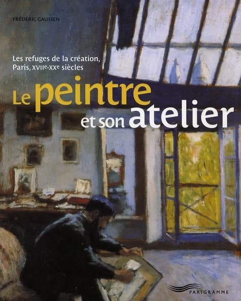Le peintre et son atelier : les refuges de la création, Paris, XVIIe-XXe siècles