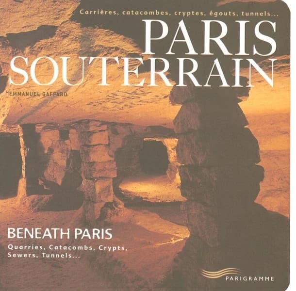Paris souterrain : carrières, catacombes, cryptes, égouts, tunnels