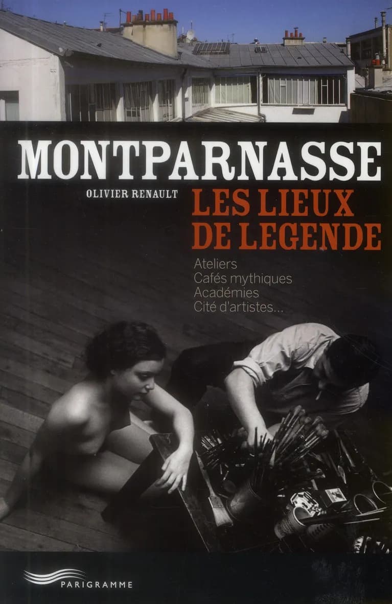Montparnasse : les lieux de légende : ateliers, cafés mythiques, académies, cité d'artistes
