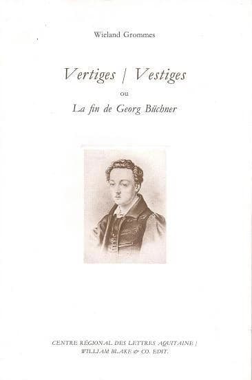 Vertiges-vestiges ou La fin de Georg Büchner : 1 pièce de chambre (Kammerspiel), suivi de Repères de la vie brève et multiple de G. B., du sort de ses oeuvres, et de la mort de quelques collègues, proches amis et fidèles ennemis de la "bande à Büchner"