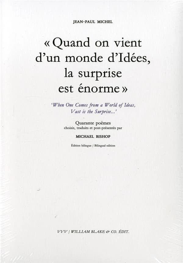 Quand on vient d'un monde d'idées, la surprise est énorme (Éd. bilingue) Jean-Paul Michel ; quarante poèmes choisis, traduits et post-présentés par Michael Bishop : When one comes from a world of ideas, vast is the surprise