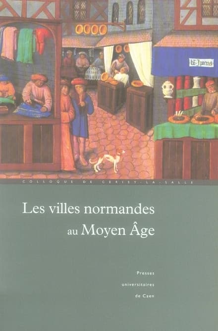 Les villes normandes au Moyen âge : renaissance, essor, crise : actes du colloque international de Cerisy-la-Salle, 8-12 octobre 2003