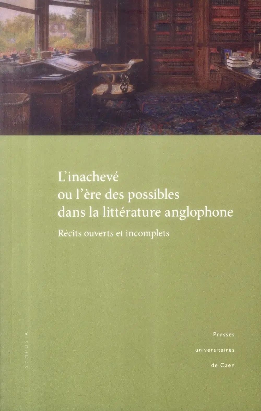 L'inachevé ou L'ère des possibles dans la littérature anglophone : récits ouverts et incomplets : actes du colloque tenu à l'Université de Caen, 9 et 10 décembre 2011