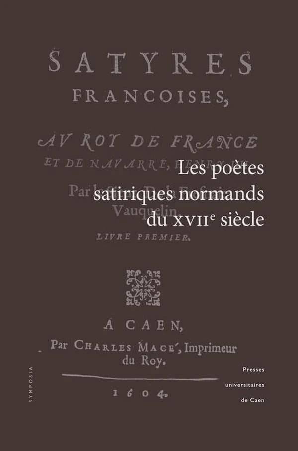 Les poètes satiriques normands du XVIIe siècle : actes du colloque tenu à l'Université de Caen Basse-Normandie, 13-14 octobre 2011