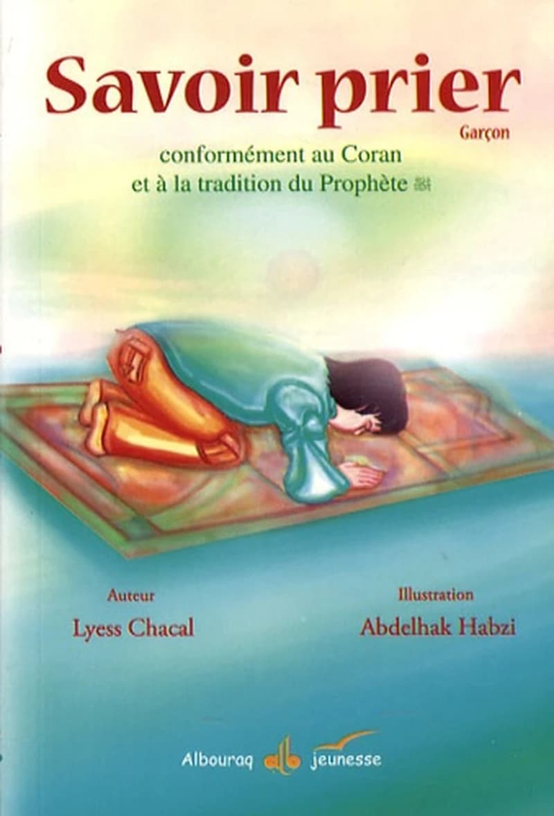 Savoir prier : conformément au Coran et à la tradition du Prophète : version garçon