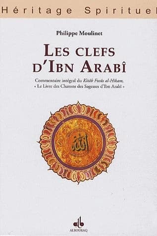 Les clefs d'Ibn Arabî : commentaire intégral du Kitâb Fusûs al-hikam, le "Livre des chatons des sagesses" d'Ibn Arabî