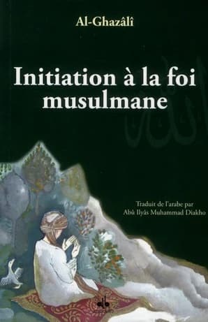 Initiation à la foi musulmane (3e éd. entièrement revue ) imam Abû Hâmid al-Ghazâlî ; traduit de l'arabe par Abû Ilyâs Muhammed Diakho
