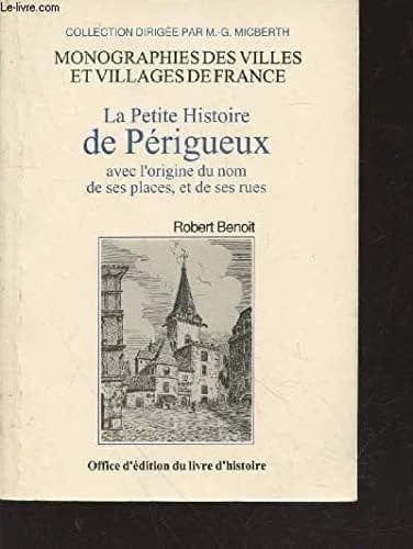 La petite histoire de Périgueux : avec l'origine du nom de ses places et de ses rues ([Reprod. en fac-sim.]) par Robert Benoît,... ; préf. de Jean Secret