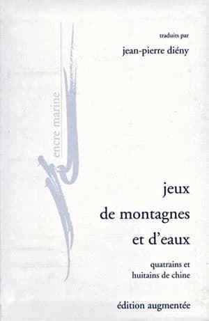 Jeux de montagnes et d'eaux : quatrains et huitains de Chine (Éd. augmentée) traduits par Jean-Pierre Diény