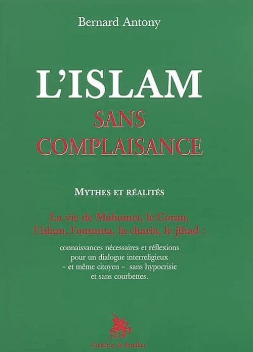 L'islam sans complaisance : mythes et réalités, la vie de Mahomet, le Coran, l'islam, l'oumma, la charia, le jihad, connaissances nécessaires et réflexions pour un dialogue interreligieux et même citoyen sans hypocrisie et sans courbettes