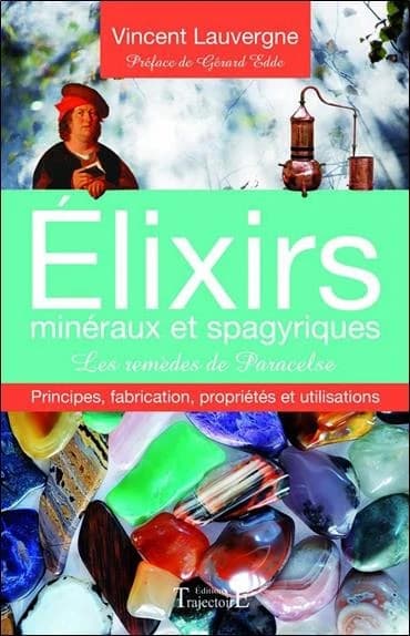 Élixirs minéraux et spagyriques : principes, fabrication, propriétés et utilisations : les remèdes de Paracelse