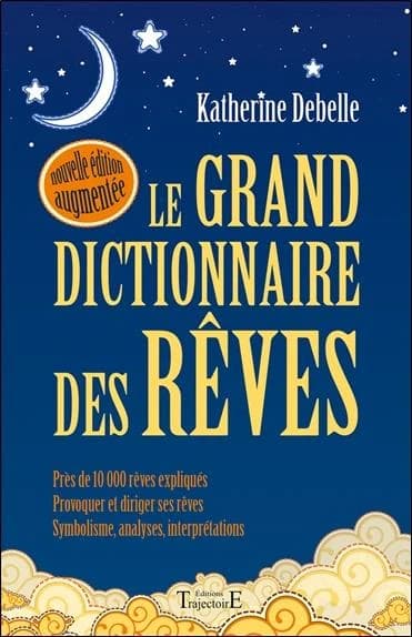 Le grand dictionnaire des rêves : les songes prémonitoires, les rêves anti-stress, provoquer et diriger ses rêves... : encyclopédie onirique ([Nouvelle éd. augmentée]) Katherine Debelle