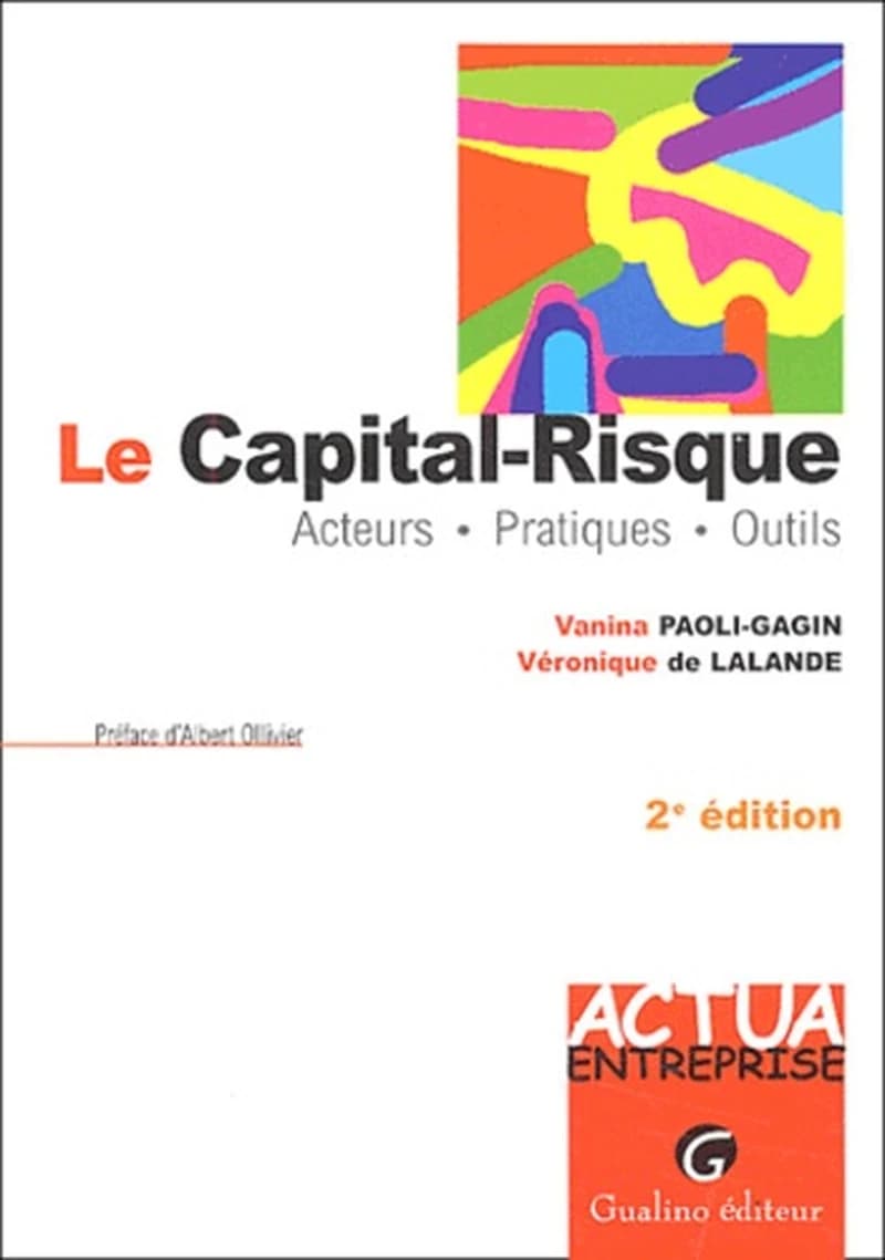 Le capital-risque : acteurs, pratiques, outils (2e éd.) Vanina Paoli-Gagin, Véronique de Lalande ; préf. d'Albert Ollivier
