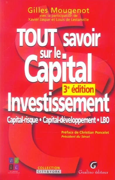 Tout savoir sur le capital investissement : capital-risque, capital-développement, LBO (3e éd.) Gilles Mougenot ; avec la participation de Xavier Jaspar et Louis de Lestanville ; préf. de Christian Poncelet,...