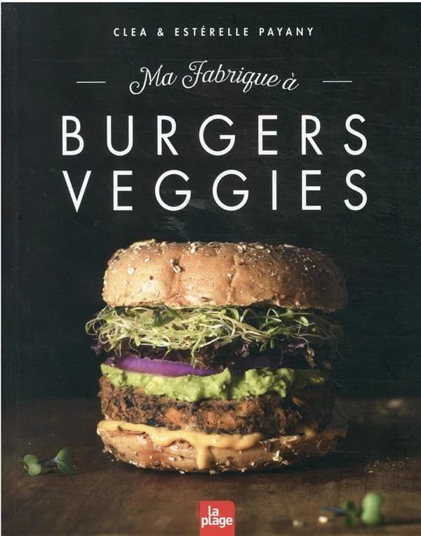 Ma fabrique à burgers veggies (Nouvelle éd. revue et augmentée) Clea & Estérelle Payany ; photographies, Charlotte Brunet ; stylisme et illustrations, Jessie Kanelos-Weiner
