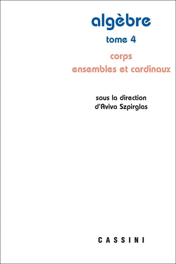 Algèbre. Tome 4, Corps, ensembles et cardinaux (Éd. revue et corrigée) sous la direction d'Aviva Szpirglas