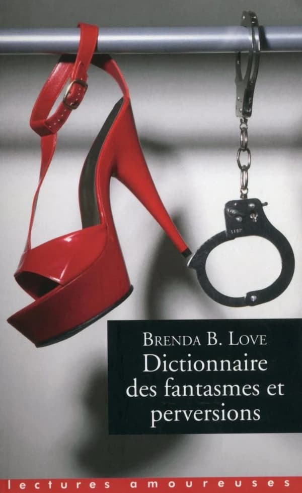 Dictionnaire des fantasmes, perversions et autres pratiques de l'amour (2e éd.) Brenda B. Love ; préfaces de Franck Spengler et du docteur Pierre Marie ; traduit de l'américain par Philippe Olivier ; adaptation française de Franck Spengler et Maxence Lasc