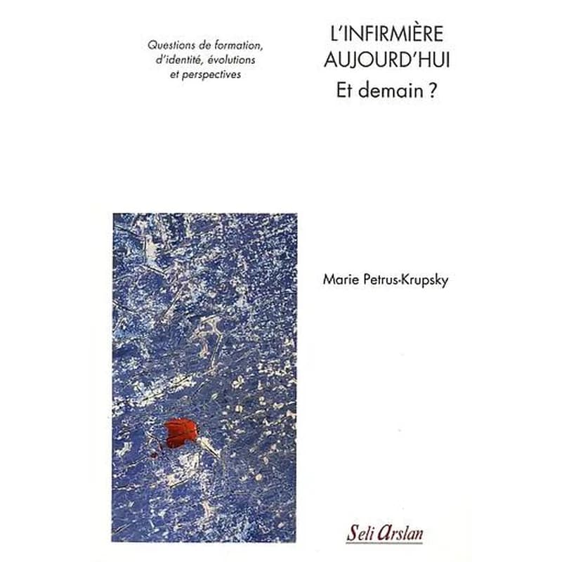L'infirmière aujourd'hui : et demain ? : questions de formation, d'identité, évolutions et perspectives